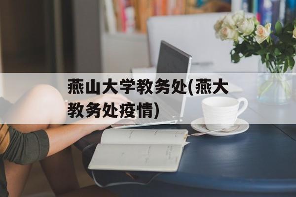 燕山大学教务处(燕大教务处疫情)